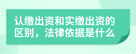 认缴出资和实缴出资的区别，法律依据是什么