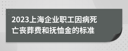 2023上海企业职工因病死亡丧葬费和抚恤金的标准