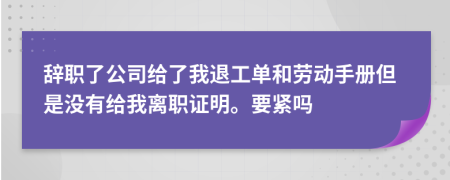 辞职了公司给了我退工单和劳动手册但是没有给我离职证明。要紧吗