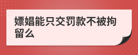 嫖娼能只交罚款不被拘留么
