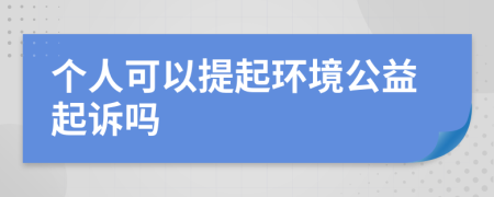 个人可以提起环境公益起诉吗