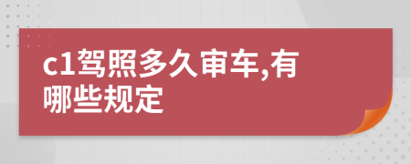 c1驾照多久审车,有哪些规定