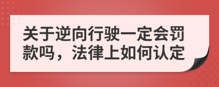 关于逆向行驶一定会罚款吗，法律上如何认定