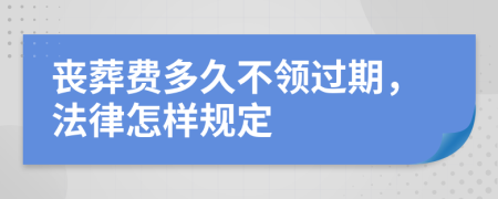 丧葬费多久不领过期，法律怎样规定