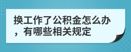 换工作了公积金怎么办，有哪些相关规定