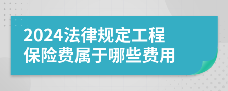 2024法律规定工程保险费属于哪些费用
