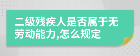 二级残疾人是否属于无劳动能力,怎么规定