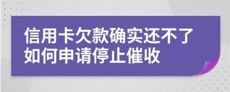 信用卡欠款确实还不了如何申请停止催收