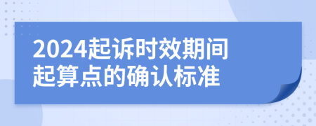 2024起诉时效期间起算点的确认标准