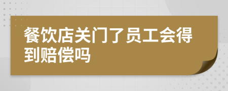 餐饮店关门了员工会得到赔偿吗