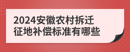 2024安徽农村拆迁征地补偿标准有哪些