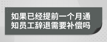 如果已经提前一个月通知员工辞退需要补偿吗