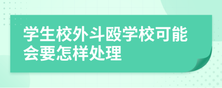 学生校外斗殴学校可能会要怎样处理