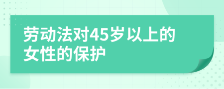 劳动法对45岁以上的女性的保护