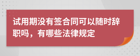 试用期没有签合同可以随时辞职吗，有哪些法律规定