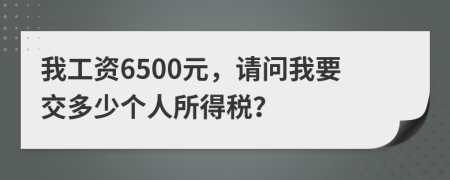 我工资6500元，请问我要交多少个人所得税？