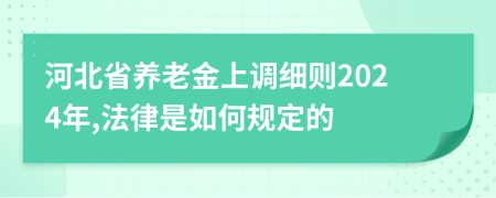 河北省养老金上调细则2024年,法律是如何规定的