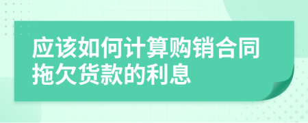 应该如何计算购销合同拖欠货款的利息