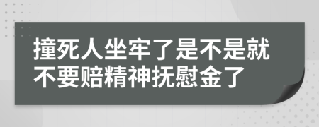 撞死人坐牢了是不是就不要赔精神抚慰金了