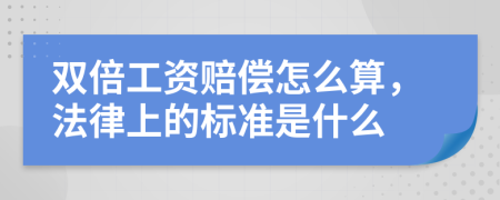 双倍工资赔偿怎么算，法律上的标准是什么