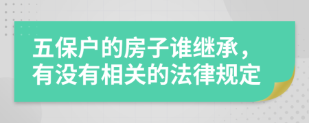 五保户的房子谁继承，有没有相关的法律规定