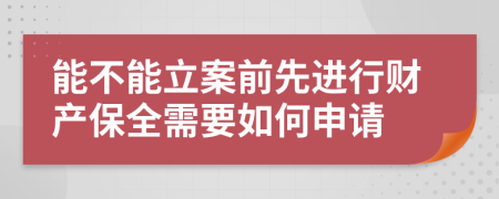 能不能立案前先进行财产保全需要如何申请