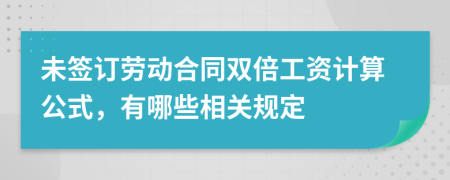 未签订劳动合同双倍工资计算公式，有哪些相关规定