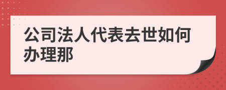 公司法人代表去世如何办理那