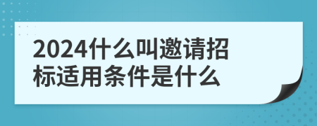 2024什么叫邀请招标适用条件是什么