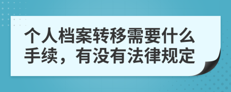 个人档案转移需要什么手续，有没有法律规定