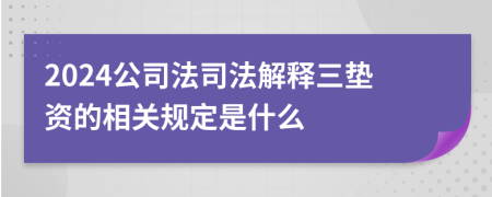 2024公司法司法解释三垫资的相关规定是什么