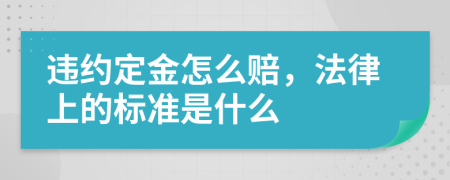违约定金怎么赔，法律上的标准是什么