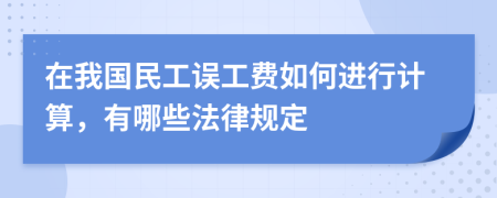 在我国民工误工费如何进行计算，有哪些法律规定