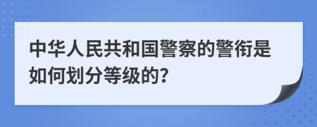 中华人民共和国警察的警衔是如何划分等级的？