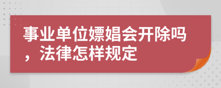 事业单位嫖娼会开除吗，法律怎样规定