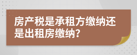 房产税是承租方缴纳还是出租房缴纳？