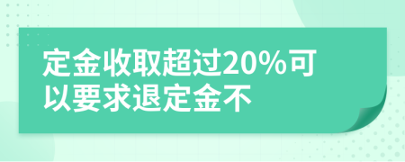 定金收取超过20％可以要求退定金不