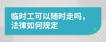 临时工可以随时走吗，法律如何规定