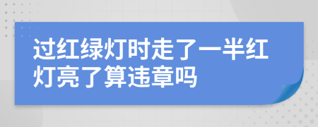 过红绿灯时走了一半红灯亮了算违章吗