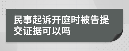 民事起诉开庭时被告提交证据可以吗