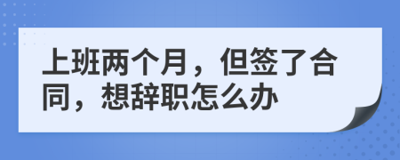 上班两个月，但签了合同，想辞职怎么办