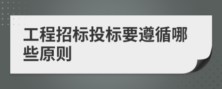 工程招标投标要遵循哪些原则
