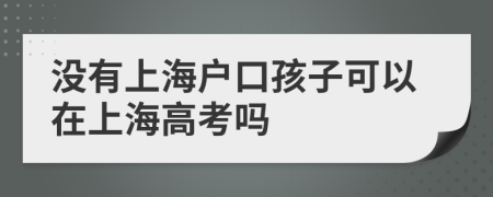 没有上海户口孩子可以在上海高考吗