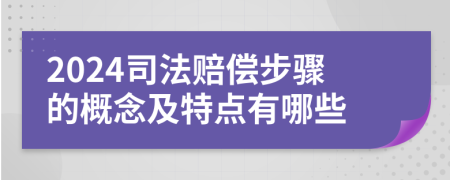 2024司法赔偿步骤的概念及特点有哪些