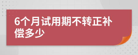 6个月试用期不转正补偿多少