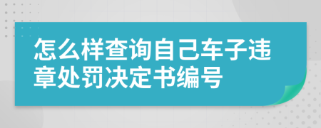 怎么样查询自己车子违章处罚决定书编号