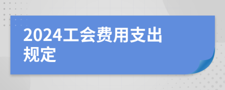 2024工会费用支出规定