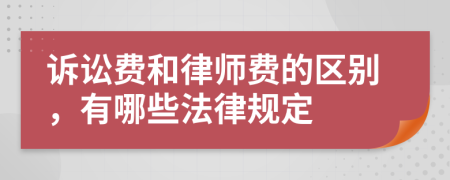 诉讼费和律师费的区别，有哪些法律规定