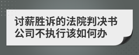 讨薪胜诉的法院判决书公司不执行该如何办