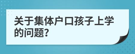 关于集体户口孩子上学的问题？